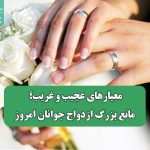 معیارهای عجیب و غریب؛ مانع بزرگ ازدواج جوانان امروز