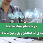 پرونده الکترونیک سلامت؛ وعده‌ای که همچنان روی زمین مانده است