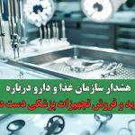 هشدار سازمان غذا و دارو درباره خرید و فروش تجهیزات پزشکی دست دوم؛ تهدیدی برای سلامت بیماران