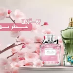 بهترین عطرهای بهاری [۱۰ رایحه خنک و شاداب از برترین برندها]