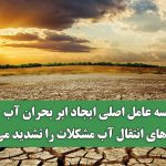 سه عامل اصلی ایجاد ابر بحران آب/ طرح های انتقال آب مشکلات را تشدید می‌کند