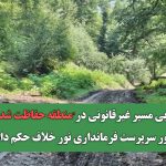 بازگشایی مسیر غیرقانونی در"منطقه حفاظت شده واز" به دستور سرپرست فرمانداری نور خلاف حکم دادستان