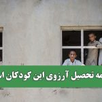 ادامه تحصیل آرزوی این کودکان است