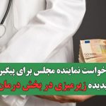 درخواست نماینده مجلس برای پیگیری پدیده زیرمیزی در بخش درمان
