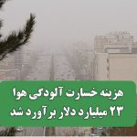 هزینه خسارت آلودگی هوا ۲۳ میلیارد دلار برآورد شد