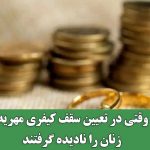 وقتی در تعیین سقف کیفری مهریه زنان را نادیده گرفتند